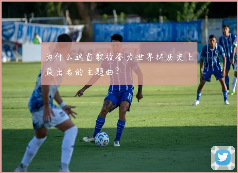 为什么这首歌被誉为世界杯历史上最出名的主题曲？