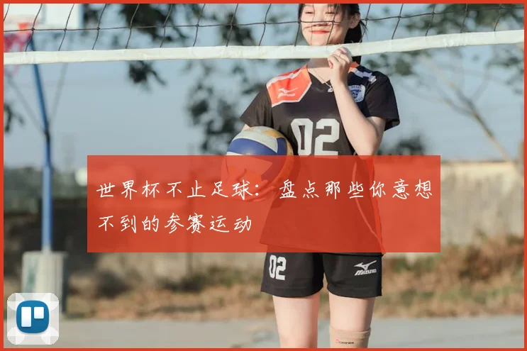 世界杯不止足球:盘点那些你意想不到的参赛运动
