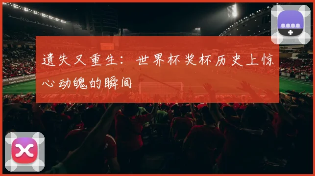 遗失又重生：世界杯奖杯历史上惊心动魄的瞬间