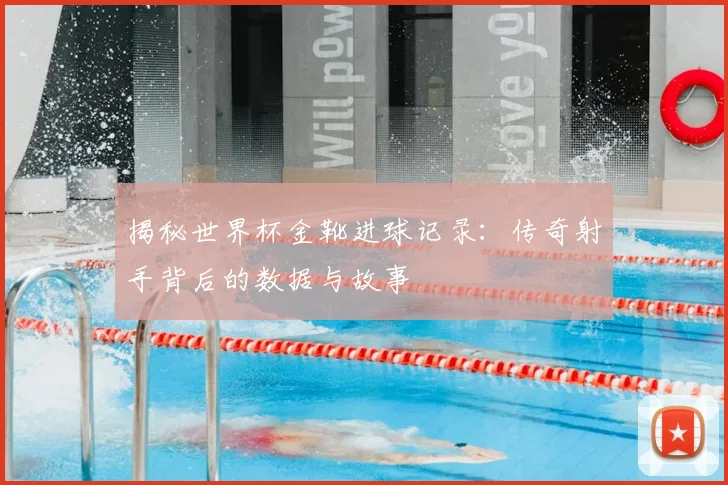 揭秘世界杯金靴进球记录:传奇射手背后的数据与故事