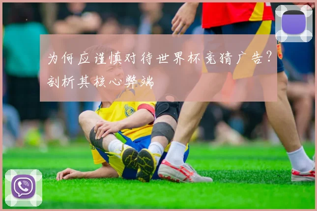 为何应谨慎对待世界杯竞猜广告？剖析其核心弊端