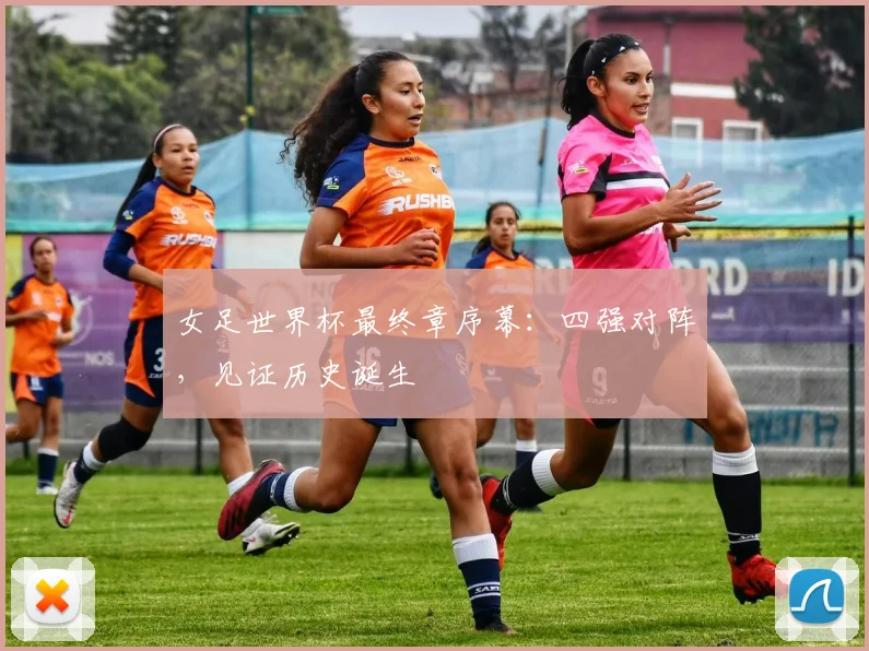 女足世界杯最终章序幕：四强对阵，见证历史诞生