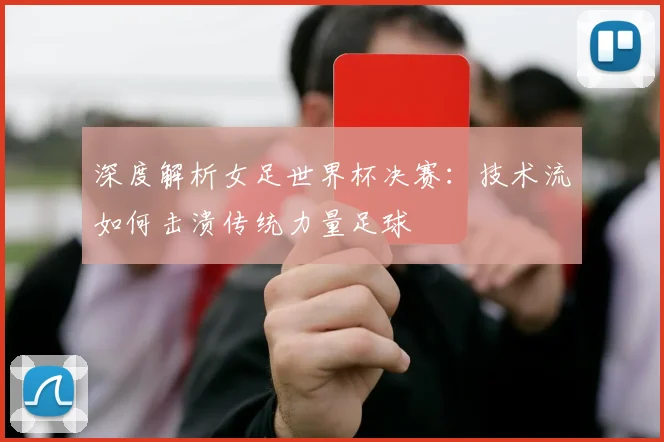 深度解析女足世界杯决赛:技术流如何击溃传统力量足球