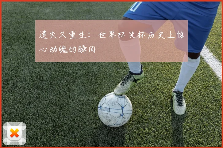 遗失又重生：世界杯奖杯历史上惊心动魄的瞬间