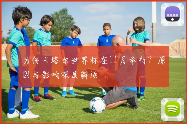 为何卡塔尔世界杯在11月举行？原因与影响深度解读