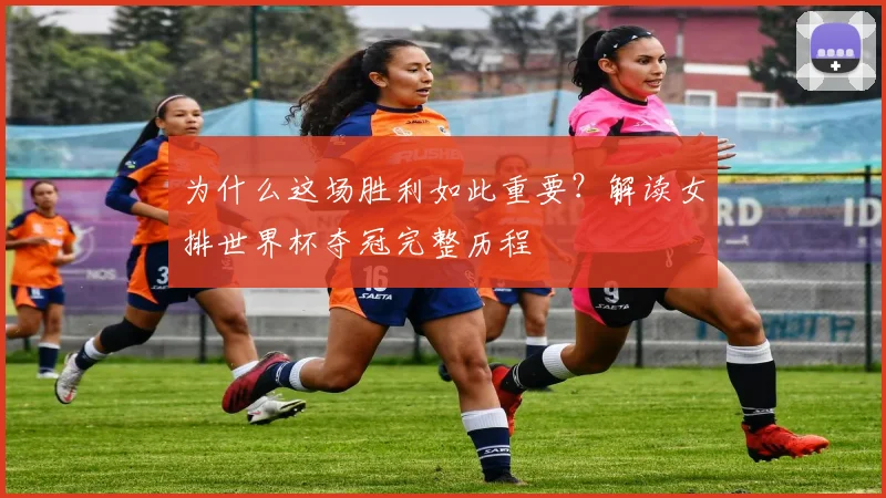 为什么这场胜利如此重要？解读女排世界杯夺冠完整历程