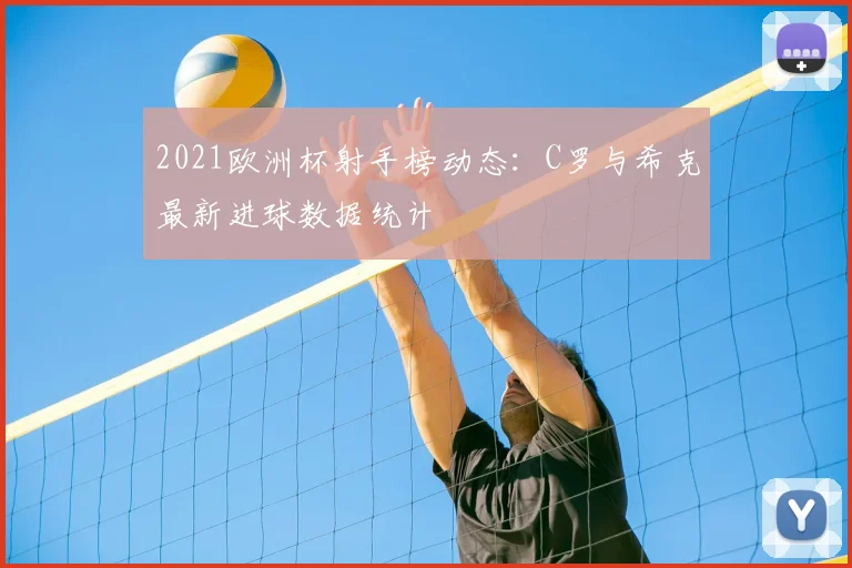 2021欧洲杯射手榜动态：C罗与希克最新进球数据统计