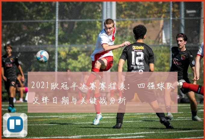 2021欧冠半决赛赛程表：四强球队交锋日期与关键战分析