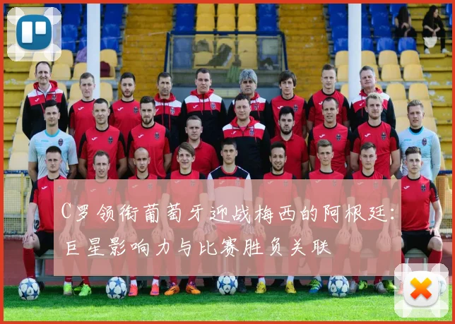 C罗领衔葡萄牙迎战梅西的阿根廷：巨星影响力与比赛胜负关联