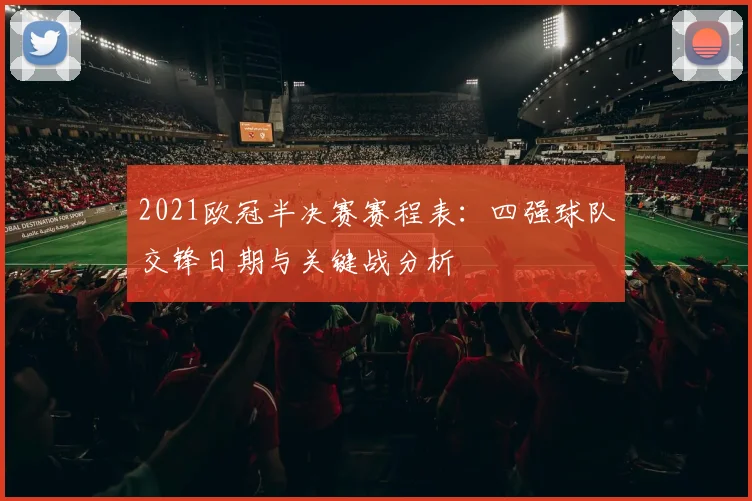 2021欧冠半决赛赛程表：四强球队交锋日期与关键战分析