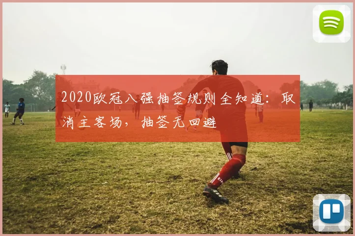 2020欧冠八强抽签规则全知道：取消主客场，抽签无回避