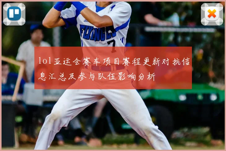 lol亚运会赛车项目赛程更新对抗信息汇总及参与队伍影响分析