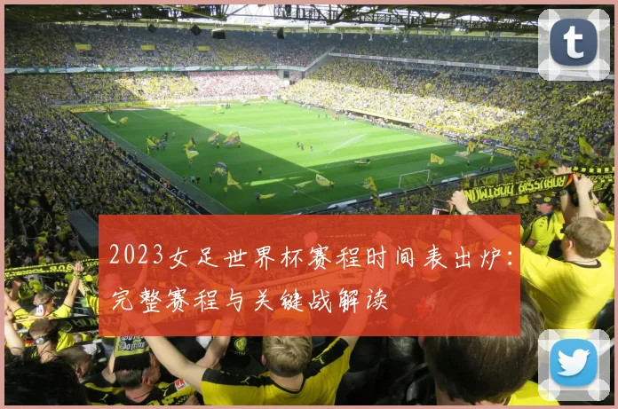2023女足世界杯赛程时间表出炉:完整赛程与关键战解读