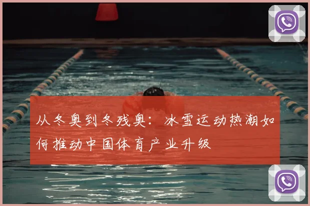 从冬奥到冬残奥：冰雪运动热潮如何推动中国体育产业升级