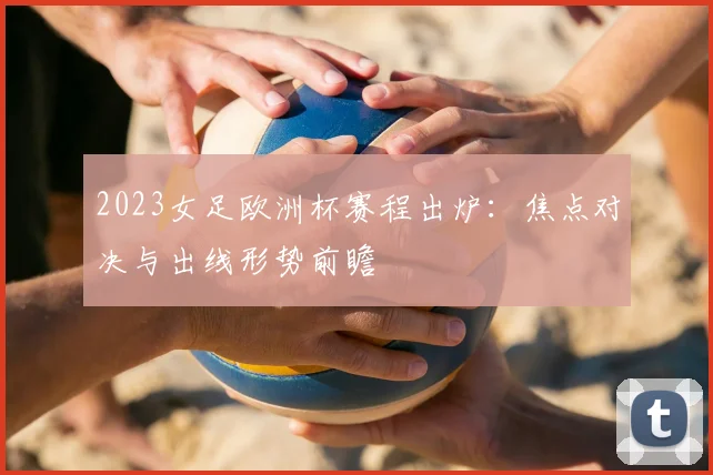 2023女足欧洲杯赛程出炉:焦点对决与出线形势前瞻