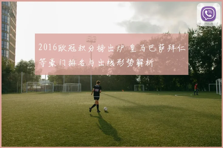 2016欧冠积分榜出炉 皇马巴萨拜仁等豪门排名与出线形势解析