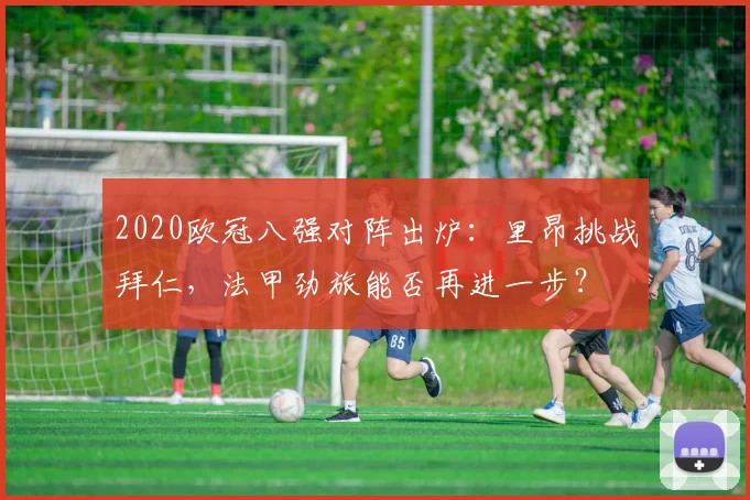 2020欧冠八强对阵出炉：里昂挑战拜仁，法甲劲旅能否再进一步？